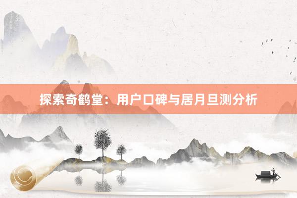 探索奇鹤堂：用户口碑与居月旦测分析